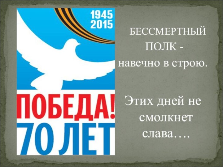 БЕССМЕРТНЫЙ ПОЛК -навечно в строю.Этих дней не смолкнет слава….