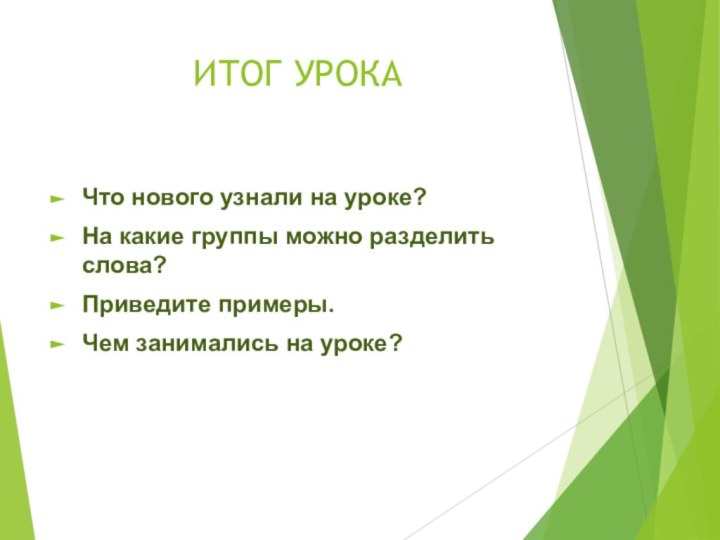 ИТОГ УРОКАЧто нового узнали на уроке?На какие группы можно разделить слова?Приведите примеры.Чем занимались на уроке?