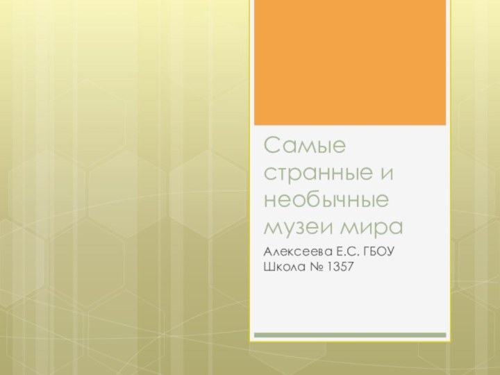 Самые странные и необычные музеи мираАлексеева Е.С. ГБОУ Школа № 1357