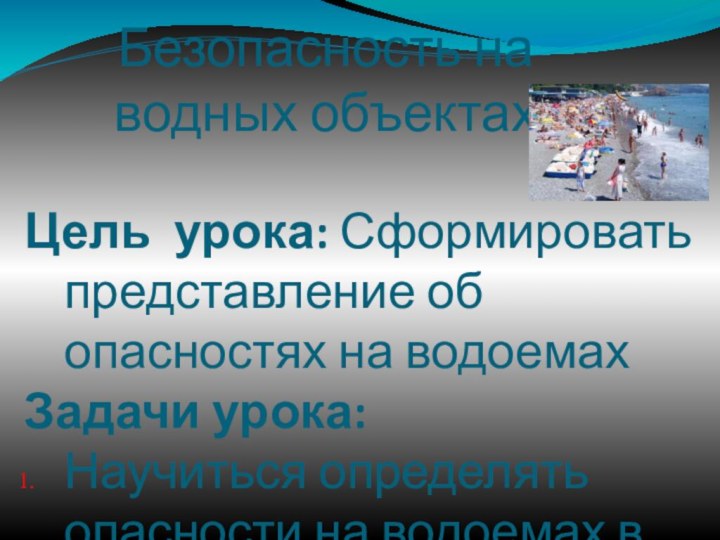 Безопасность на водных объектахЦель урока: Сформировать представление об опасностях на водоемахЗадачи урока:Научиться