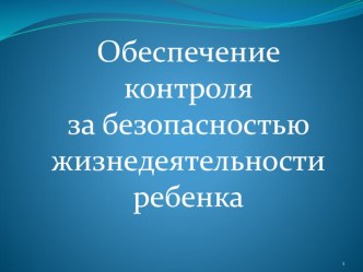 Родительское собрание (презентация) Обеспечение контроля за безопасностью жизнедеятельности ребенка