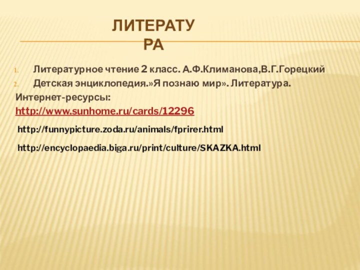 Литературное чтение 2 класс. А.Ф.Климанова,В.Г.Горецкий Детская энциклопедия.»Я познаю мир». Литература.Интернет-ресурсы:http://www.sunhome.ru/cards/12296Литератураhttp://funnypicture.zoda.ru/animals/fprirer.htmlhttp://encyclopaedia.biga.ru/print/culture/SKAZKA.html