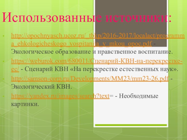 Использованные источники:http://opochnyasch.ucoz.ru/_tbkp/2016-2017/localact/programma_ehkologicheskogo_vospitanija_v_mkou_opoc.pdf -Экологическое образование и нравственное воспитание.https://weburok.com/680011/Сценарий-КВН-на-перекрестке-ес/ - Сценарий КВН «На перекрестке