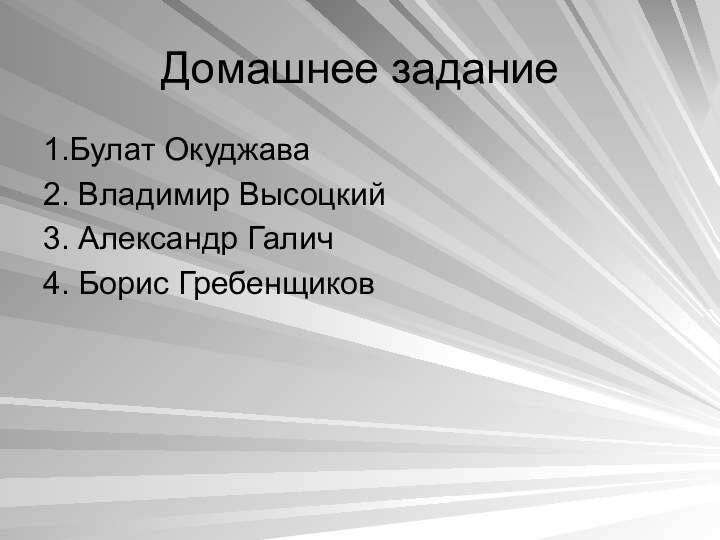 Домашнее задание1.Булат Окуджава2. Владимир Высоцкий3. Александр Галич4. Борис Гребенщиков