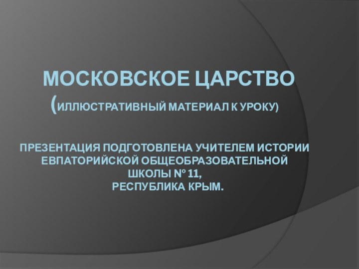 МОСКОВСКОЕ ЦАРСТВО (ИЛЛЮСТРАТИВНЫЙ МАТЕРИАЛ К УРОКУ)   ПРЕЗЕНТАЦИЯ ПОДГОТОВЛЕНА УЧИТЕЛЕМ