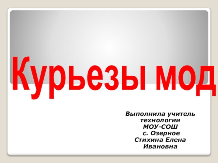 Курьезы модыВыполнила учитель технологии МОУ-СОШ с. Озерное Стихина Елена Ивановна