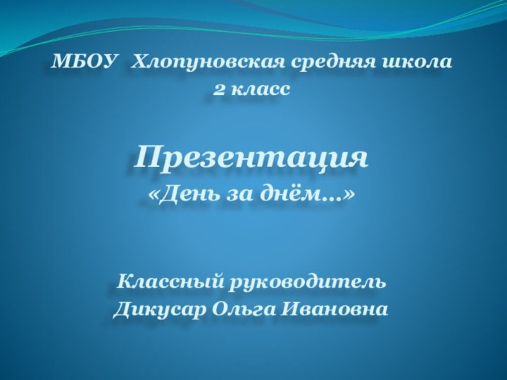 МБОУ  Хлопуновская средняя школа2 классПрезентация«День за днём…»Классный руководительДикусар Ольга Ивановна