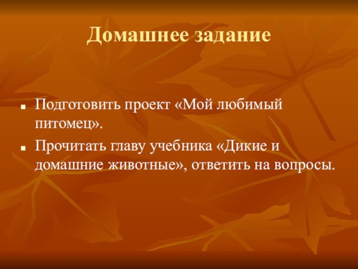 Домашнее заданиеПодготовить проект «Мой любимый питомец».Прочитать главу учебника «Дикие и домашние животные», ответить на вопросы.