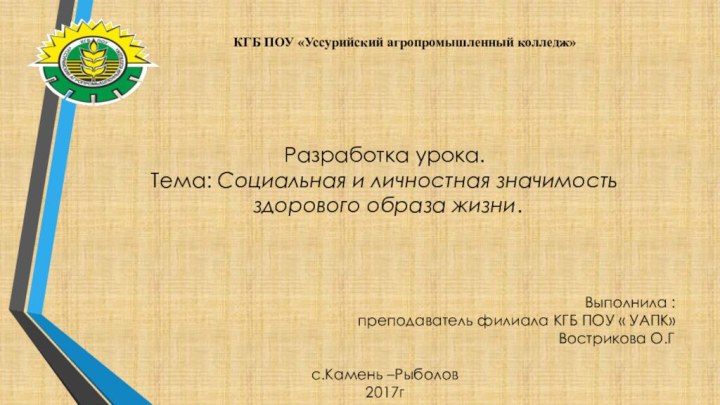 Разработка урока.Тема: Социальная и личностная значимость здорового образа жизни.Выполнила :преподаватель филиала КГБ