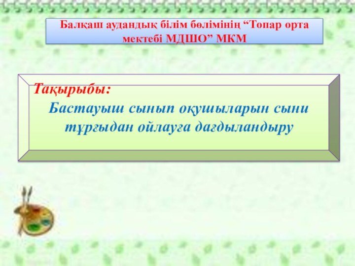 Тақырыбы: Бастауыш сынып оқушыларын сыни тұрғыдан ойлауға дағдыландыру Балқаш аудандық білім бөлімінің “Топар орта мектебі МДШО” МКМ