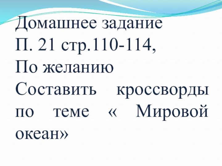 Домашнее заданиеП. 21 стр.110-114, По желаниюСоставить кроссворды по теме « Мировой океан»