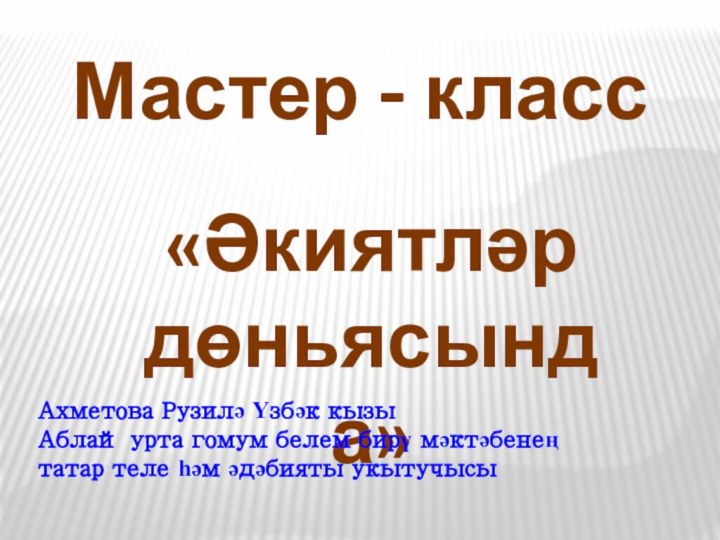 Мастер - класс«Әкиятләр дөньясында»Ахметова Рузилә Үзбәк кызыАблай урта гомум белем бирү мәктәбенең