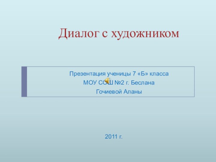 Диалог с художникомПрезентация ученицы 7 «Б» классаМОУ СОШ №2 г. БесланаГочиевой Аланы