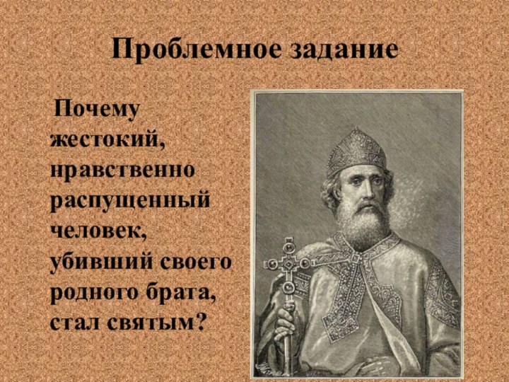 Проблемное задание  Почему жестокий, нравственно распущенный человек, убивший своего родного брата, стал святым?