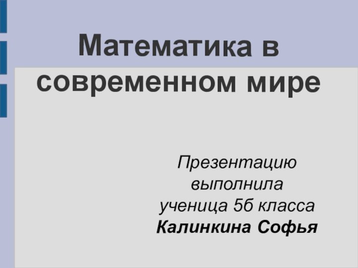 Математика в современном миреПрезентацию выполнилаученица 5б класса Калинкина Софья