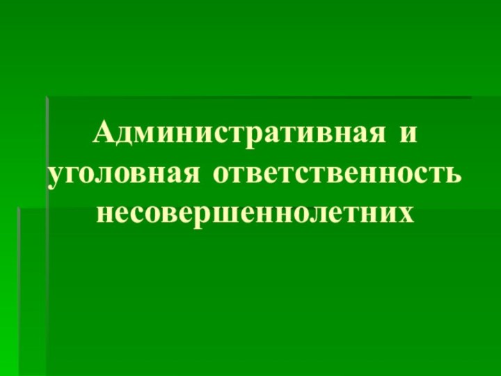 Административная и уголовная ответственность несовершеннолетних