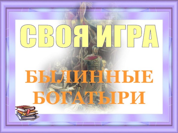 СВОЯ ИГРА БЫЛИННЫЕ БОГАТЫРИ