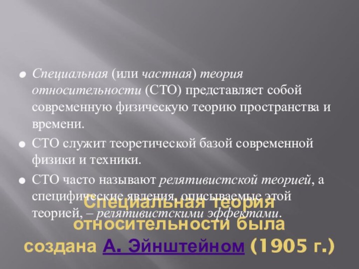 Специальная теория относительности была создана А. Эйнштейном (1905 г.). Специальная (или частная) теория относительности (СТО) представляет собой современную физическую теорию