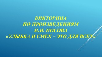 Презентация викторины по произведениям Н.Н. Носова Улыбка и смех – это для всех