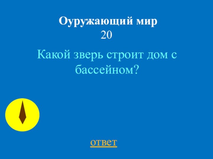 Оуружающий мир 20ответКакой зверь строит дом с бассейном?