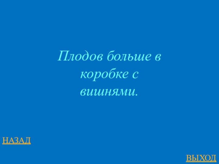 НАЗАДВЫХОД Плодов больше в коробке с вишнями. 