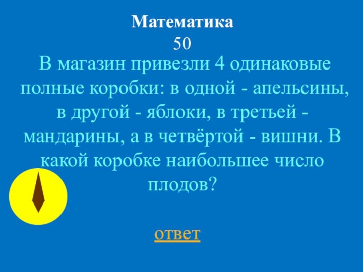 Математика 50 В магазин привезли 4 одинаковые полные коробки: в одной - апельсины,