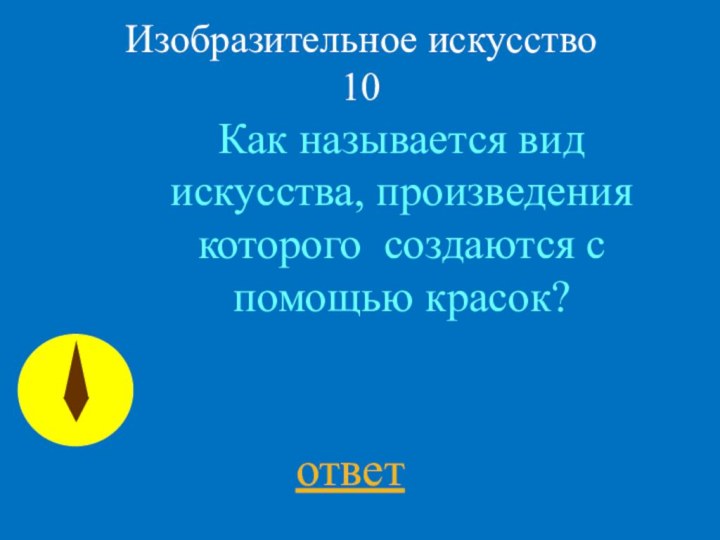 Изобразительное искусство  10ответКак называется вид искусства, произведения которого  создаются с помощью красок?