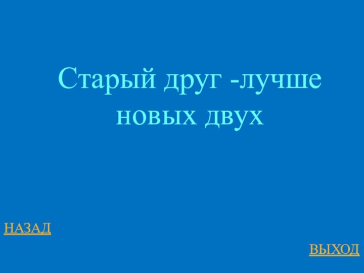 НАЗАДВЫХОДСтарый друг -лучше новых двух