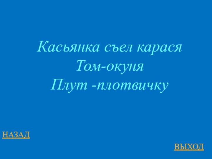 НАЗАДВЫХОДКасьянка съел карасяТом-окуняПлут -плотвичку