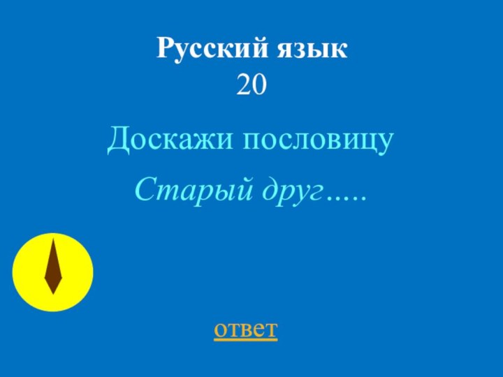 Русский язык 20Доскажи пословицуответСтарый друг…..