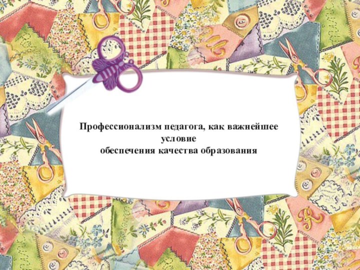 Профессионализм педагога, как важнейшее условие  обеспечения качества образования