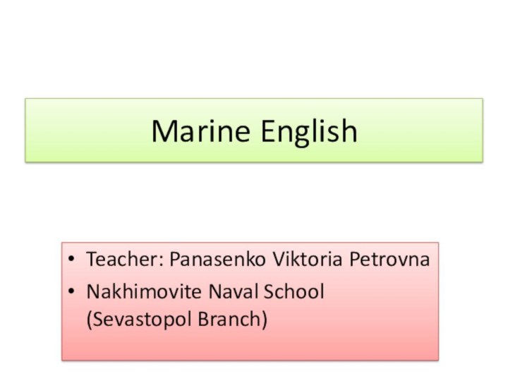 Marine English Teacher: Panasenko Viktoria PetrovnaNakhimovite Naval School (Sevastopol Branch)