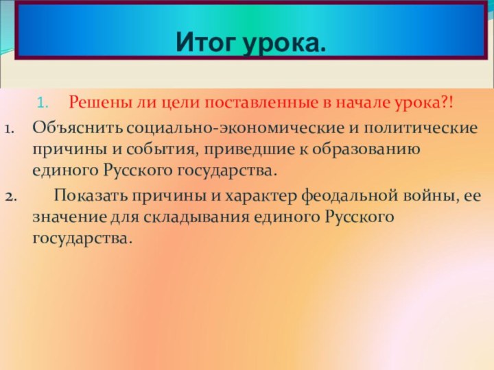 Итог урока.Решены ли цели поставленные в начале урока?!1.  Объяснить социально-экономические и