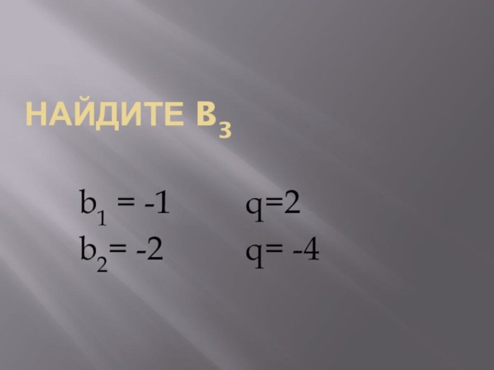 Найдите b3 b1 = -1     q=2b2= -2