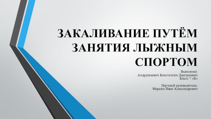 ЗАКАЛИВАНИЕ ПУТЁМ ЗАНЯТИЯ ЛЫЖНЫМ СПОРТОМВыполнил: Андрушкевич Константин Дмитриевич Класс 7 «Б»  