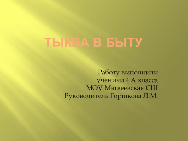 Тыква в бытуРаботу выполнили ученики 4 А класса МОУ Матвеевская СШРуководитель Горшкова Л.М.