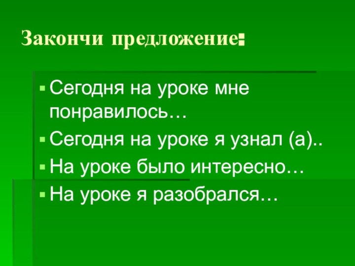 Закончи предложение:Сегодня на уроке мне понравилось…Сегодня на уроке я узнал (а)..На уроке