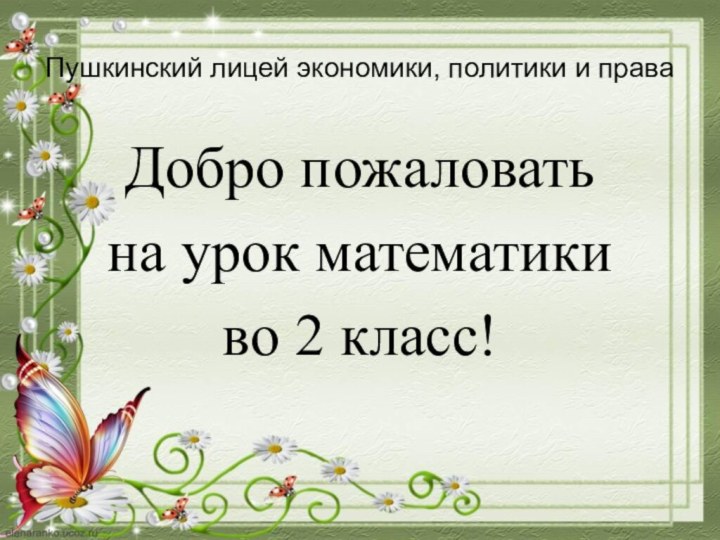 Пушкинский лицей экономики, политики и праваДобро пожаловать на урок математики во 2 класс!