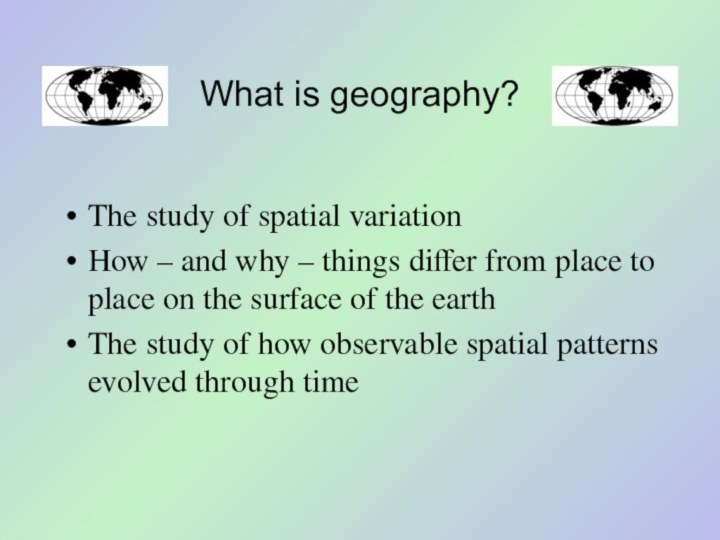 What is geography?The study of spatial variationHow – and why – things