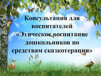 Консультация для воспитателей Этическое воспитание дошкольников по средствам сказкотерапии