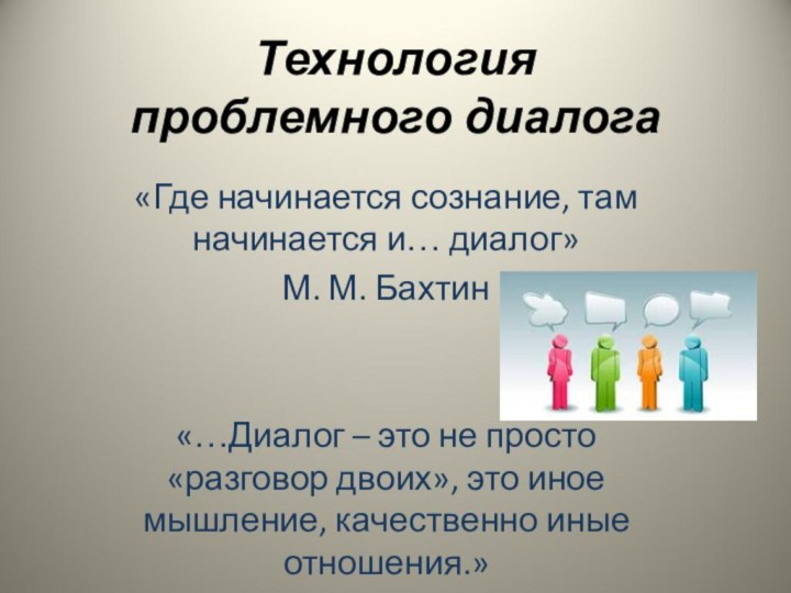 Технология  проблемного диалога «Где начинается сознание, там начинается и… диалог»М. М.