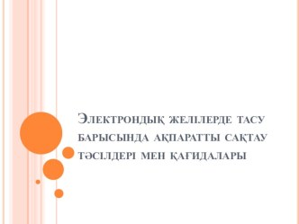 Электрондық желілілерде тасу барысында ақпараттарды сақтау тәсілдері мен қағидалары