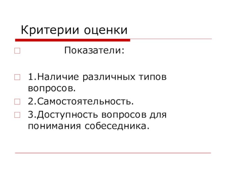 Критерии оценки      Показатели:1.Наличие различных типов вопросов.2.Самостоятельность.3.Доступность вопросов для понимания собеседника.