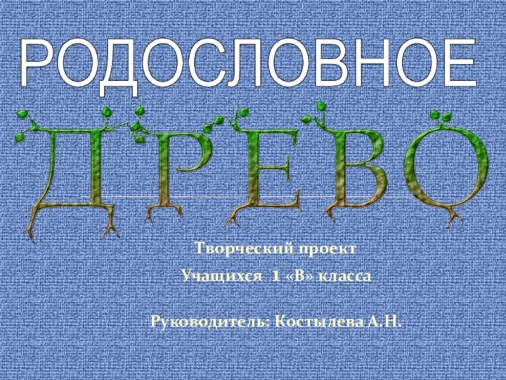 Творческий проектУчащихся 1 «В» классаРуководитель: Костылева А.Н.РОДОСЛОВНОЕ