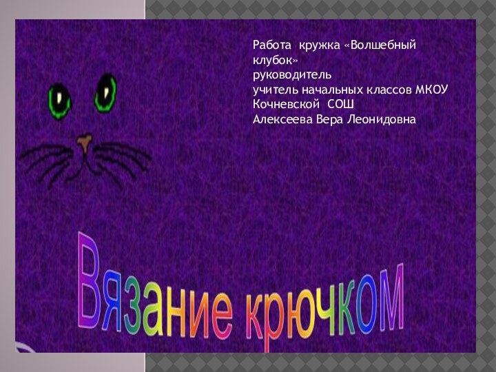 Работа кружка «Волшебный клубок»руководительучитель начальных классов МКОУ Кочневской СОШ  Алексеева Вера Леонидовна