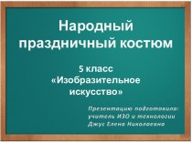 Презентация по ИЗО Народный праздничный костюм (5 класс)