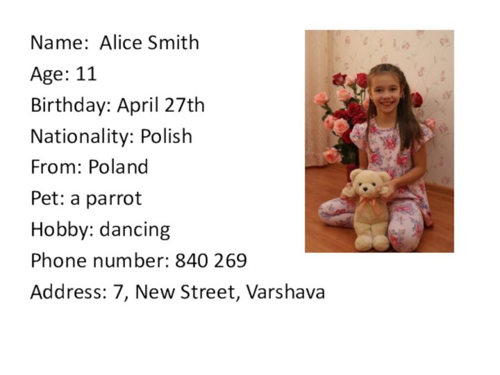 Name: Alice SmithAge: 11Birthday: April 27thNationality: PolishFrom: PolandPet: a parrotHobby: dancingPhone number: