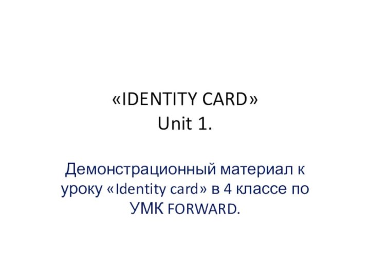 «IDENTITY CARD» Unit 1. Демонстрационный материал к уроку «Identity card» в 4 классе по УМК FORWARD.