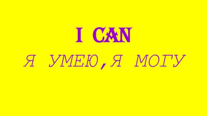 I CANЯ УМЕЮ,Я МОГУ