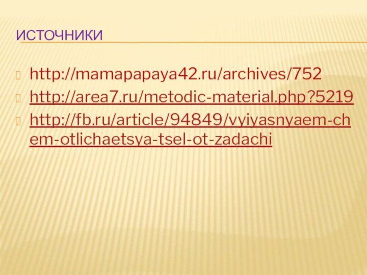 источникиhttp://mamapapaya42.ru/archives/752http://area7.ru/metodic-material.php?5219http://fb.ru/article/94849/vyiyasnyaem-chem-otlichaetsya-tsel-ot-zadachi